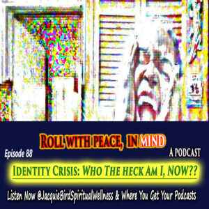 Identity Crisis: Who The Heck Am I NOW? From the Roll With Peace, In Mind podcast by Jacquie Bird